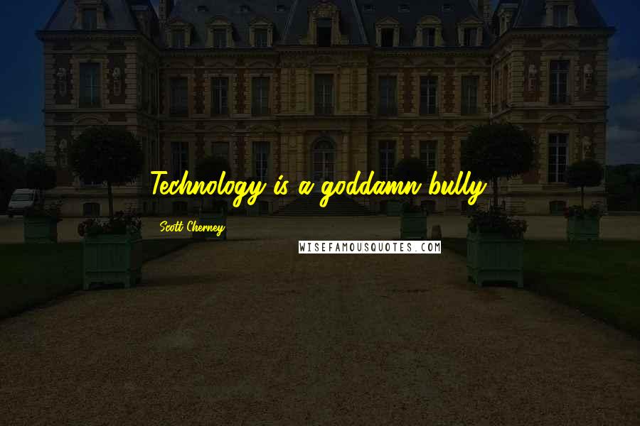 Scott Cherney Quotes: Technology is a goddamn bully.