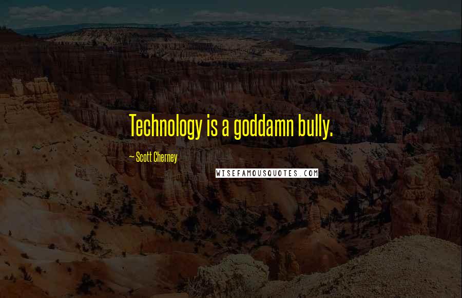 Scott Cherney Quotes: Technology is a goddamn bully.