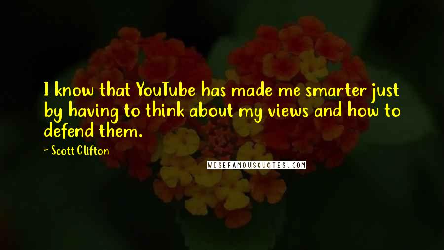 Scott Clifton Quotes: I know that YouTube has made me smarter just by having to think about my views and how to defend them.