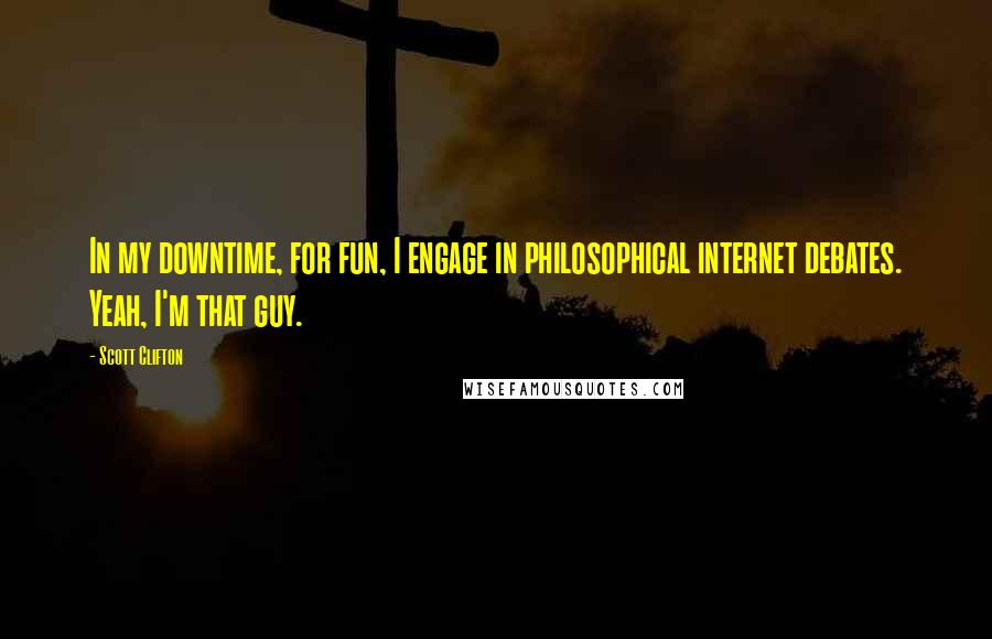 Scott Clifton Quotes: In my downtime, for fun, I engage in philosophical internet debates. Yeah, I'm that guy.