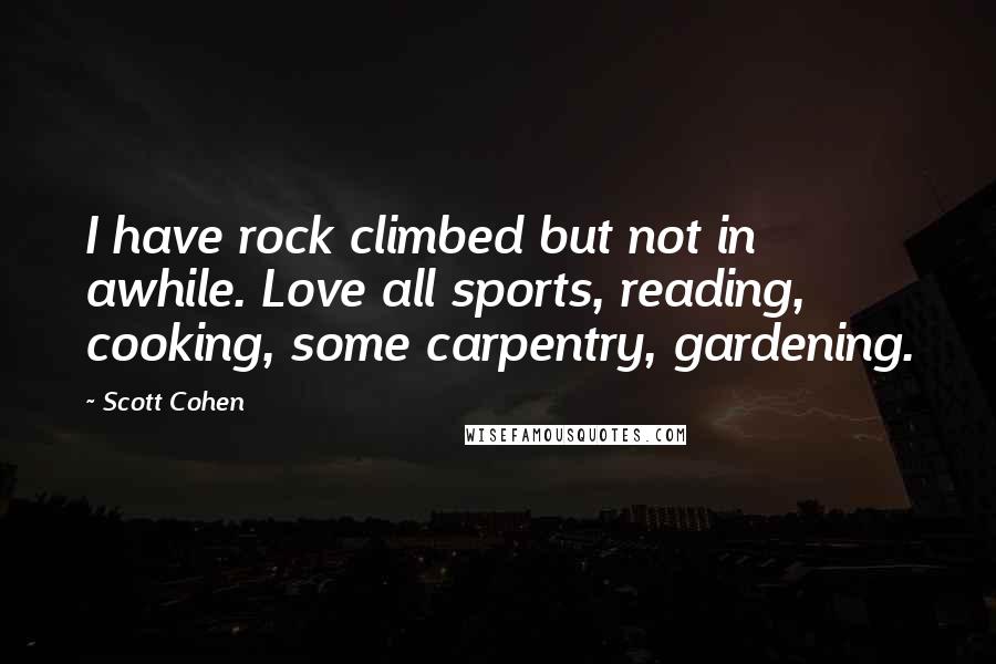 Scott Cohen Quotes: I have rock climbed but not in awhile. Love all sports, reading, cooking, some carpentry, gardening.