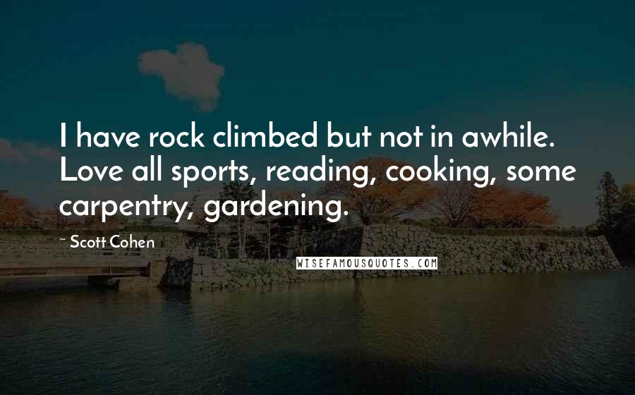 Scott Cohen Quotes: I have rock climbed but not in awhile. Love all sports, reading, cooking, some carpentry, gardening.