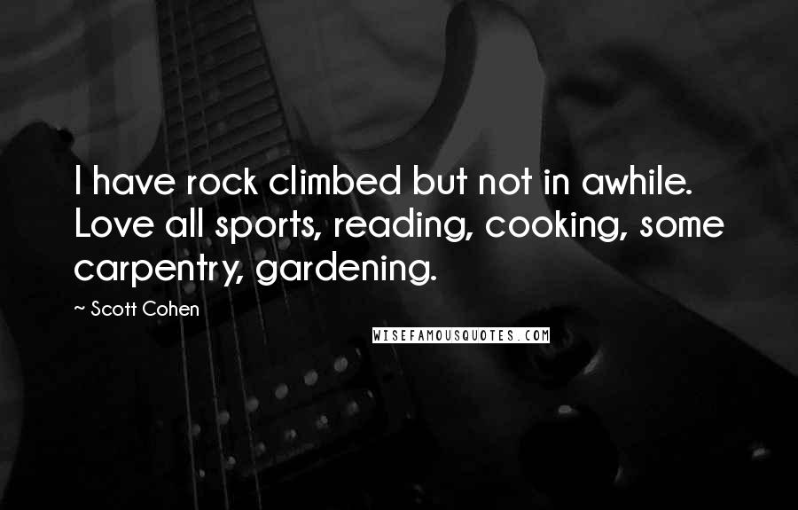 Scott Cohen Quotes: I have rock climbed but not in awhile. Love all sports, reading, cooking, some carpentry, gardening.