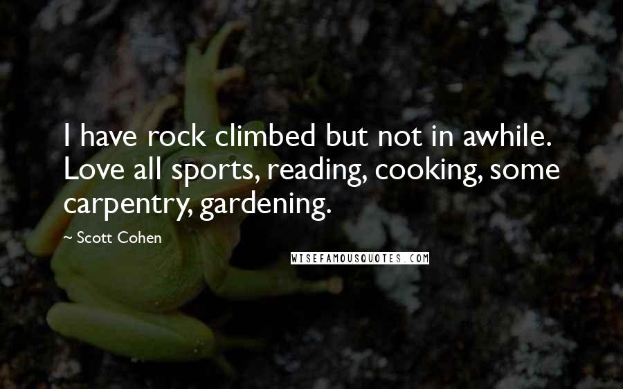 Scott Cohen Quotes: I have rock climbed but not in awhile. Love all sports, reading, cooking, some carpentry, gardening.