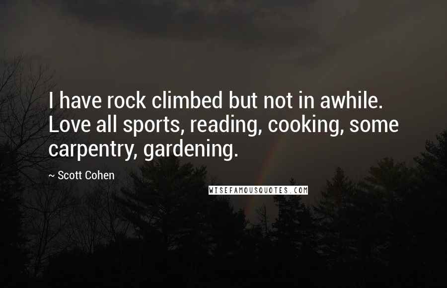 Scott Cohen Quotes: I have rock climbed but not in awhile. Love all sports, reading, cooking, some carpentry, gardening.