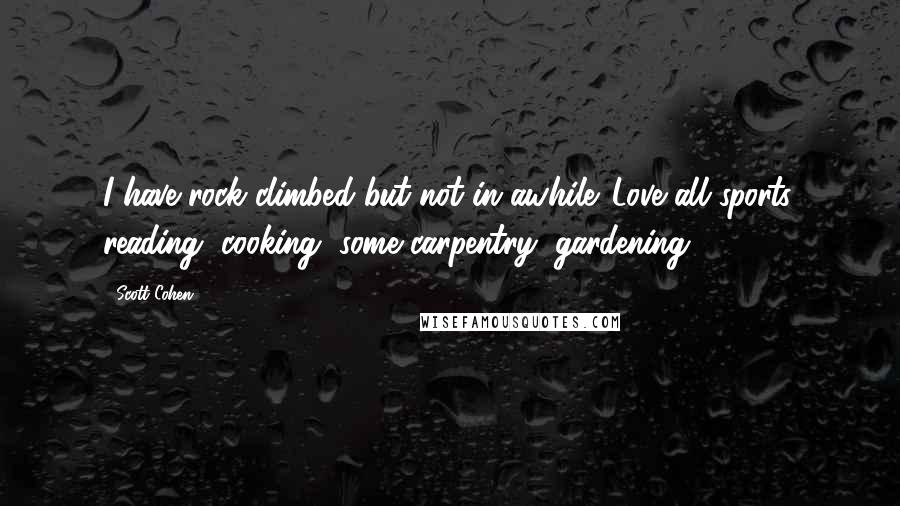 Scott Cohen Quotes: I have rock climbed but not in awhile. Love all sports, reading, cooking, some carpentry, gardening.