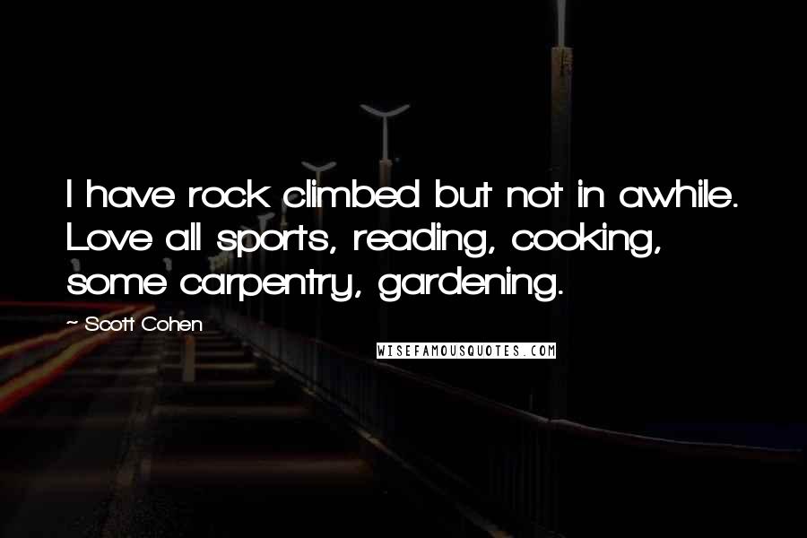 Scott Cohen Quotes: I have rock climbed but not in awhile. Love all sports, reading, cooking, some carpentry, gardening.