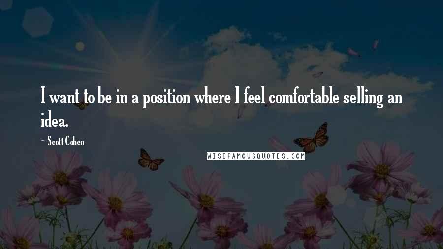 Scott Cohen Quotes: I want to be in a position where I feel comfortable selling an idea.