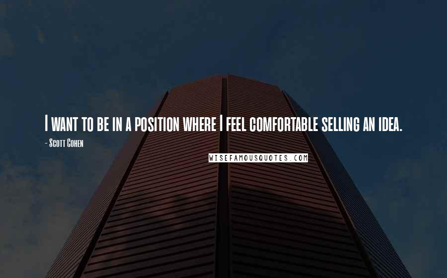 Scott Cohen Quotes: I want to be in a position where I feel comfortable selling an idea.