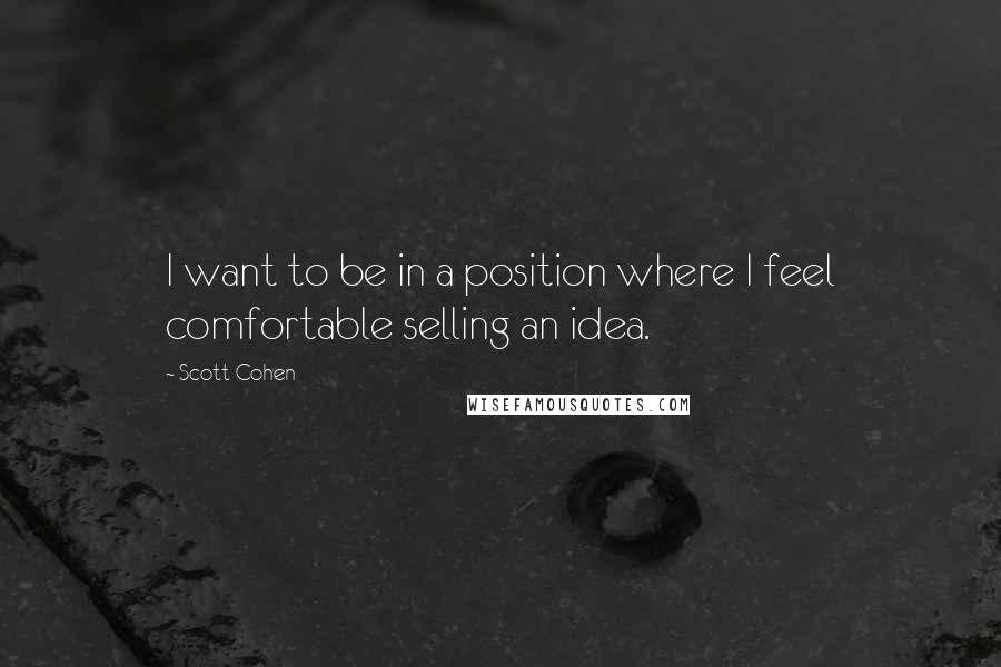 Scott Cohen Quotes: I want to be in a position where I feel comfortable selling an idea.