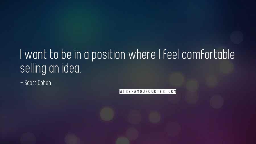 Scott Cohen Quotes: I want to be in a position where I feel comfortable selling an idea.