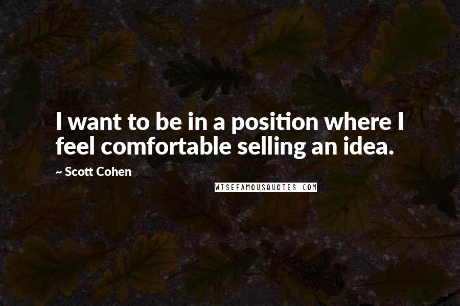 Scott Cohen Quotes: I want to be in a position where I feel comfortable selling an idea.