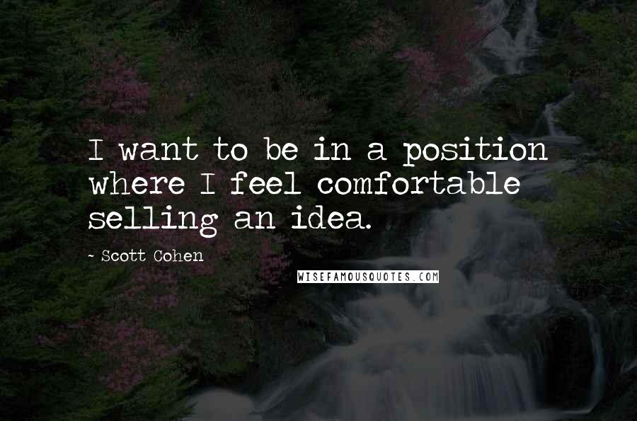 Scott Cohen Quotes: I want to be in a position where I feel comfortable selling an idea.