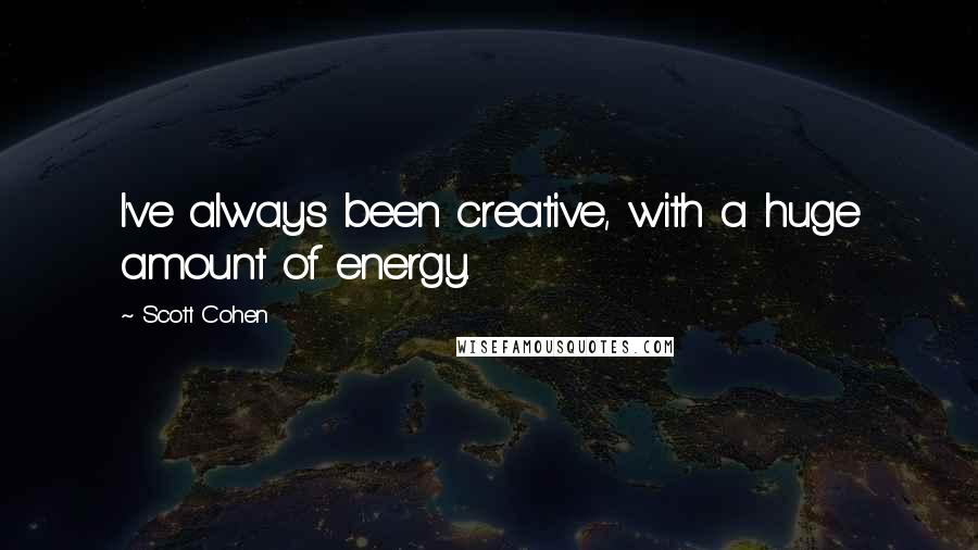 Scott Cohen Quotes: I've always been creative, with a huge amount of energy.