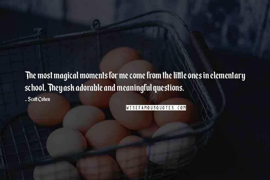 Scott Cohen Quotes: The most magical moments for me come from the little ones in elementary school. They ask adorable and meaningful questions.