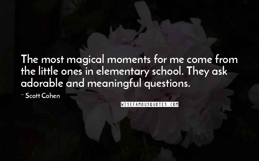 Scott Cohen Quotes: The most magical moments for me come from the little ones in elementary school. They ask adorable and meaningful questions.