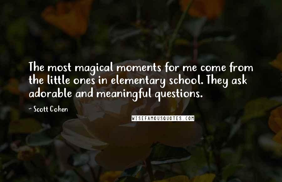 Scott Cohen Quotes: The most magical moments for me come from the little ones in elementary school. They ask adorable and meaningful questions.