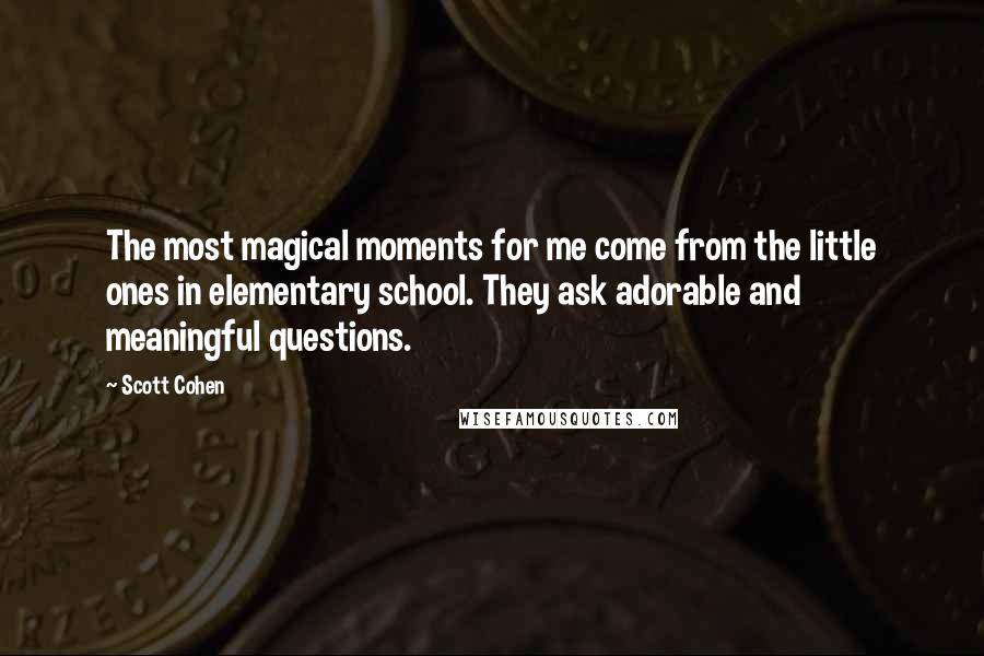 Scott Cohen Quotes: The most magical moments for me come from the little ones in elementary school. They ask adorable and meaningful questions.