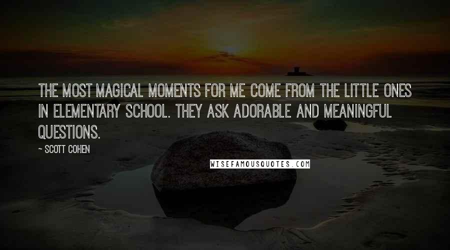 Scott Cohen Quotes: The most magical moments for me come from the little ones in elementary school. They ask adorable and meaningful questions.