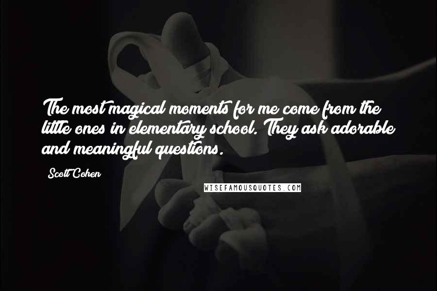 Scott Cohen Quotes: The most magical moments for me come from the little ones in elementary school. They ask adorable and meaningful questions.