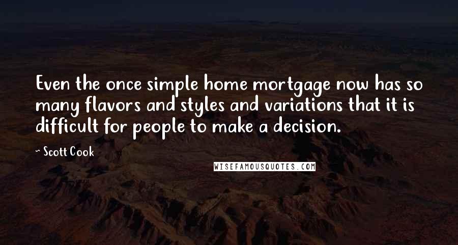 Scott Cook Quotes: Even the once simple home mortgage now has so many flavors and styles and variations that it is difficult for people to make a decision.