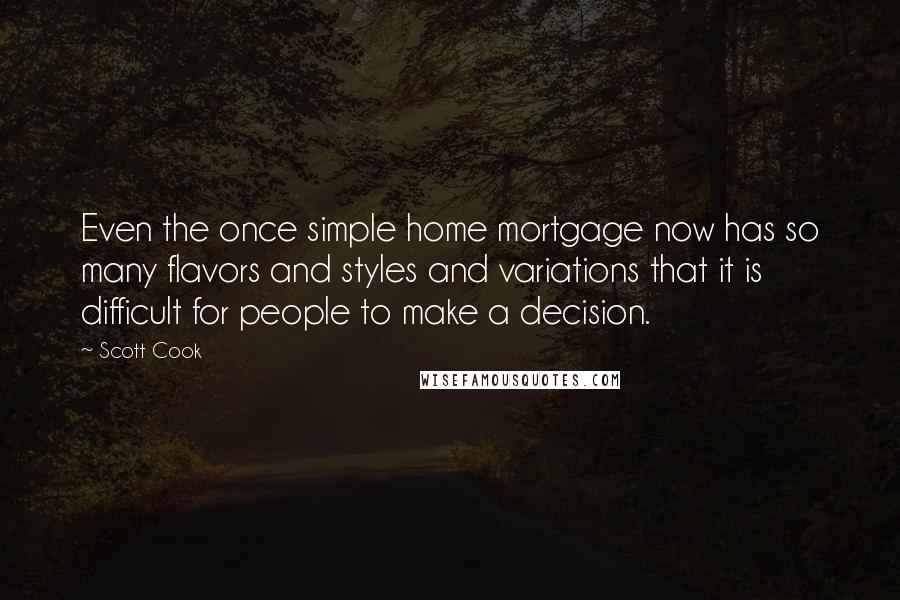 Scott Cook Quotes: Even the once simple home mortgage now has so many flavors and styles and variations that it is difficult for people to make a decision.