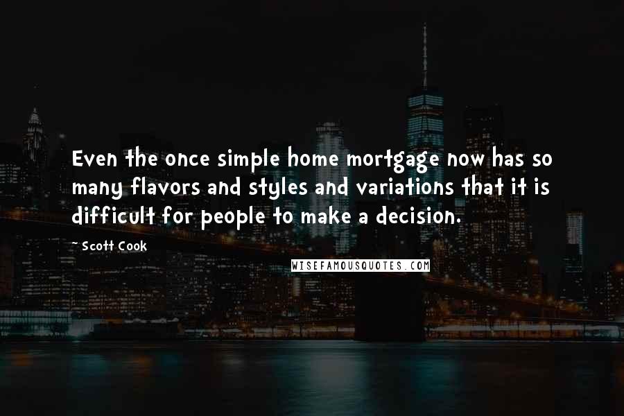 Scott Cook Quotes: Even the once simple home mortgage now has so many flavors and styles and variations that it is difficult for people to make a decision.