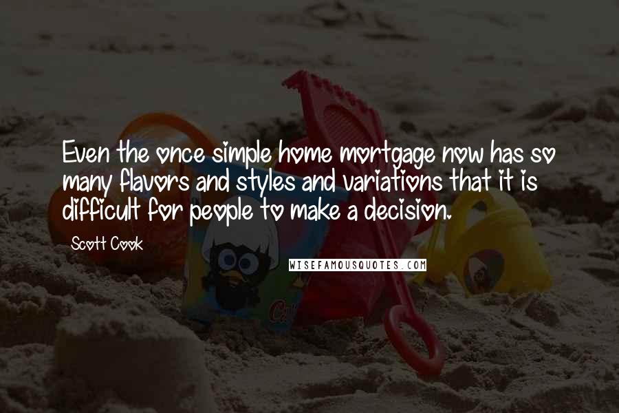 Scott Cook Quotes: Even the once simple home mortgage now has so many flavors and styles and variations that it is difficult for people to make a decision.