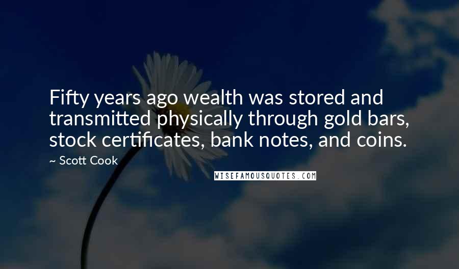 Scott Cook Quotes: Fifty years ago wealth was stored and transmitted physically through gold bars, stock certificates, bank notes, and coins.