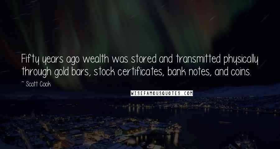 Scott Cook Quotes: Fifty years ago wealth was stored and transmitted physically through gold bars, stock certificates, bank notes, and coins.