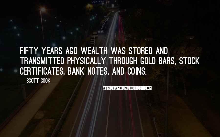 Scott Cook Quotes: Fifty years ago wealth was stored and transmitted physically through gold bars, stock certificates, bank notes, and coins.