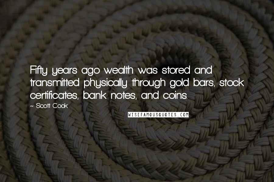 Scott Cook Quotes: Fifty years ago wealth was stored and transmitted physically through gold bars, stock certificates, bank notes, and coins.