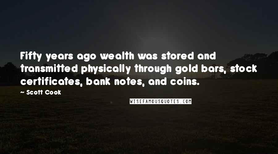 Scott Cook Quotes: Fifty years ago wealth was stored and transmitted physically through gold bars, stock certificates, bank notes, and coins.