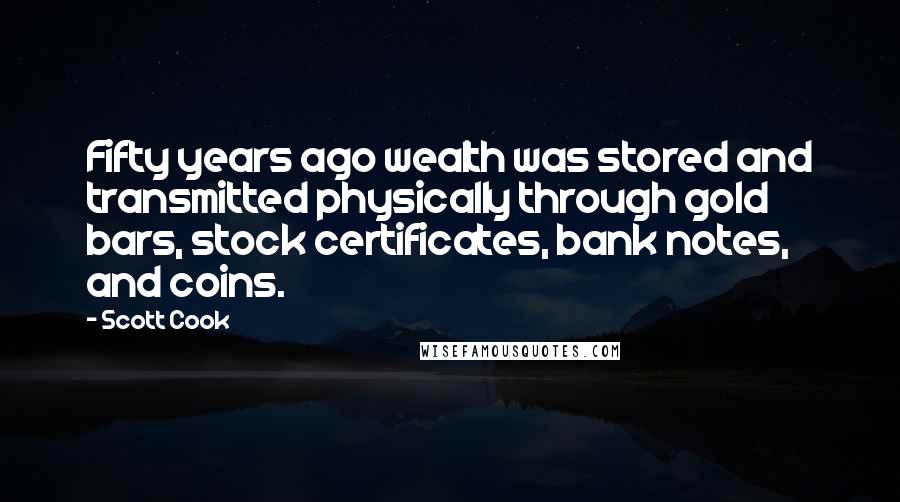 Scott Cook Quotes: Fifty years ago wealth was stored and transmitted physically through gold bars, stock certificates, bank notes, and coins.