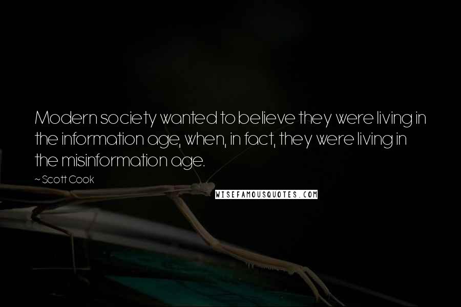 Scott Cook Quotes: Modern society wanted to believe they were living in the information age, when, in fact, they were living in the misinformation age.