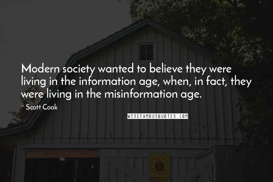 Scott Cook Quotes: Modern society wanted to believe they were living in the information age, when, in fact, they were living in the misinformation age.