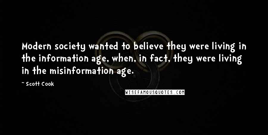 Scott Cook Quotes: Modern society wanted to believe they were living in the information age, when, in fact, they were living in the misinformation age.