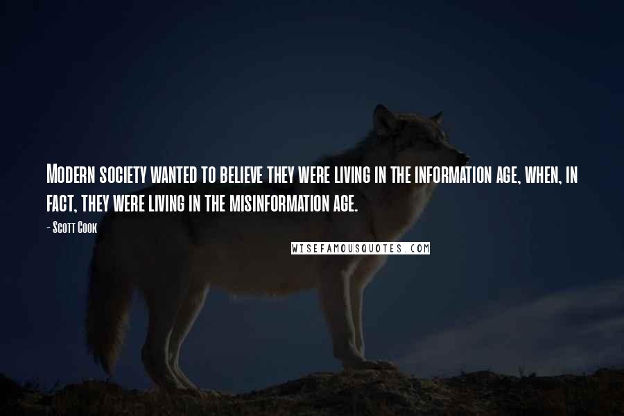 Scott Cook Quotes: Modern society wanted to believe they were living in the information age, when, in fact, they were living in the misinformation age.