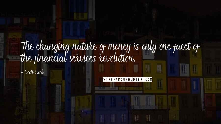 Scott Cook Quotes: The changing nature of money is only one facet of the financial services revolution.
