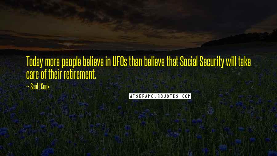 Scott Cook Quotes: Today more people believe in UFOs than believe that Social Security will take care of their retirement.