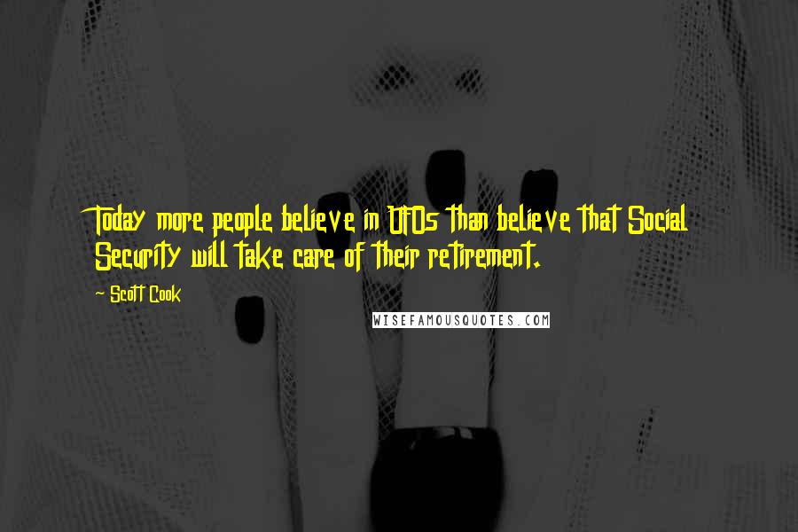 Scott Cook Quotes: Today more people believe in UFOs than believe that Social Security will take care of their retirement.