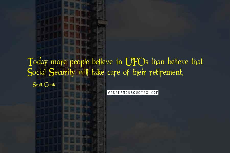 Scott Cook Quotes: Today more people believe in UFOs than believe that Social Security will take care of their retirement.