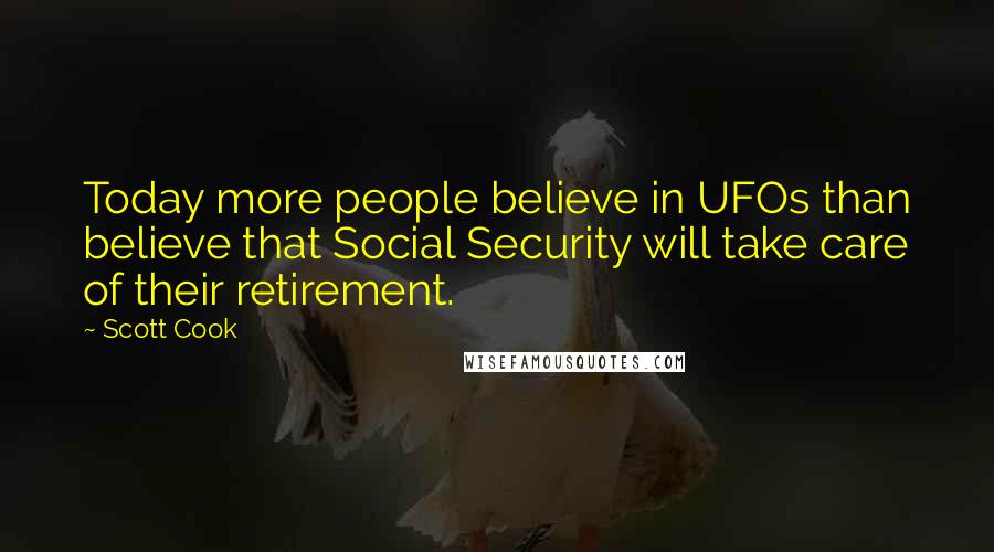 Scott Cook Quotes: Today more people believe in UFOs than believe that Social Security will take care of their retirement.