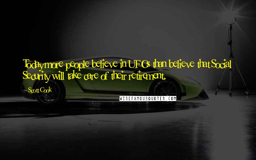 Scott Cook Quotes: Today more people believe in UFOs than believe that Social Security will take care of their retirement.