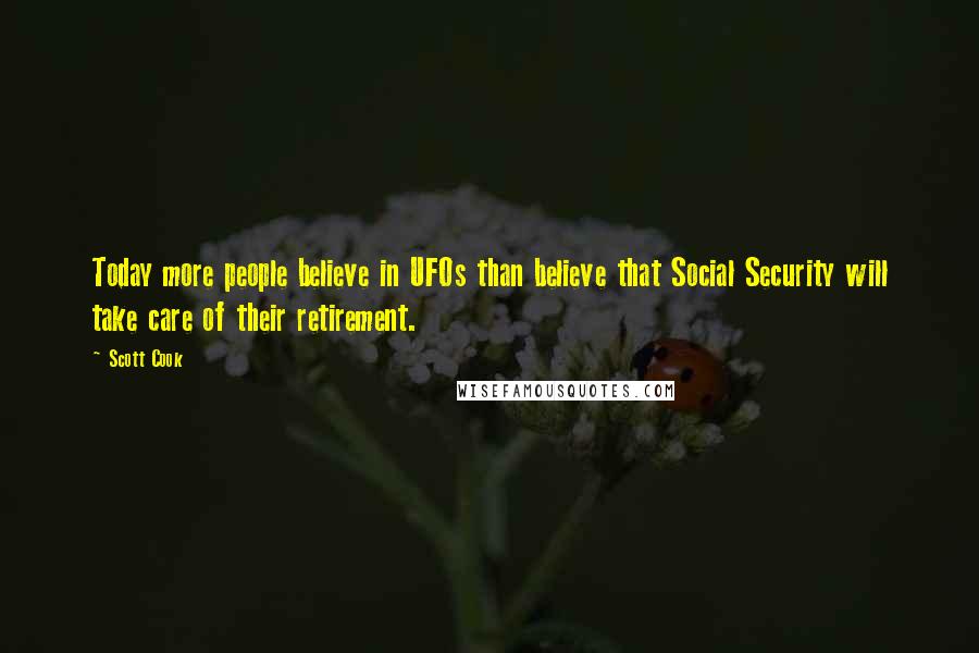 Scott Cook Quotes: Today more people believe in UFOs than believe that Social Security will take care of their retirement.