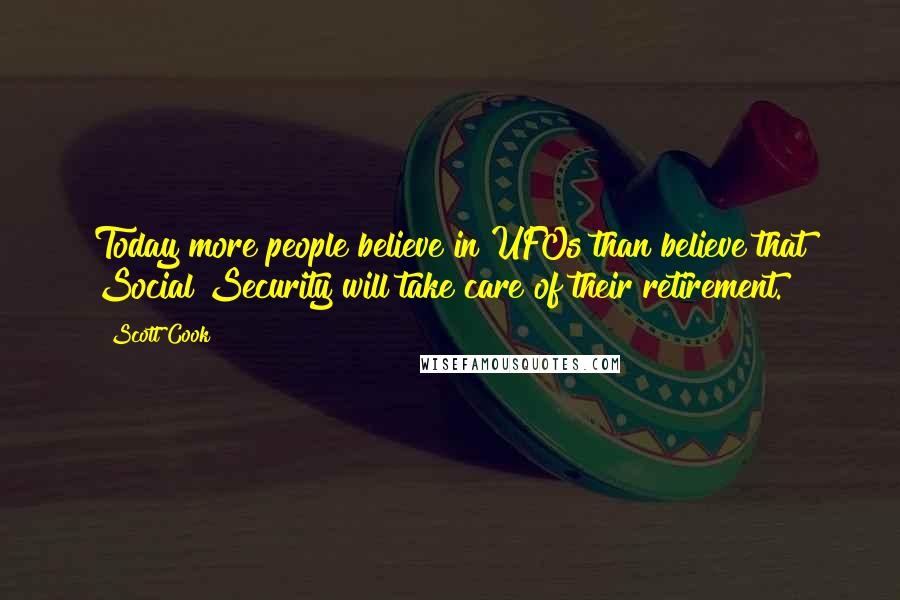 Scott Cook Quotes: Today more people believe in UFOs than believe that Social Security will take care of their retirement.