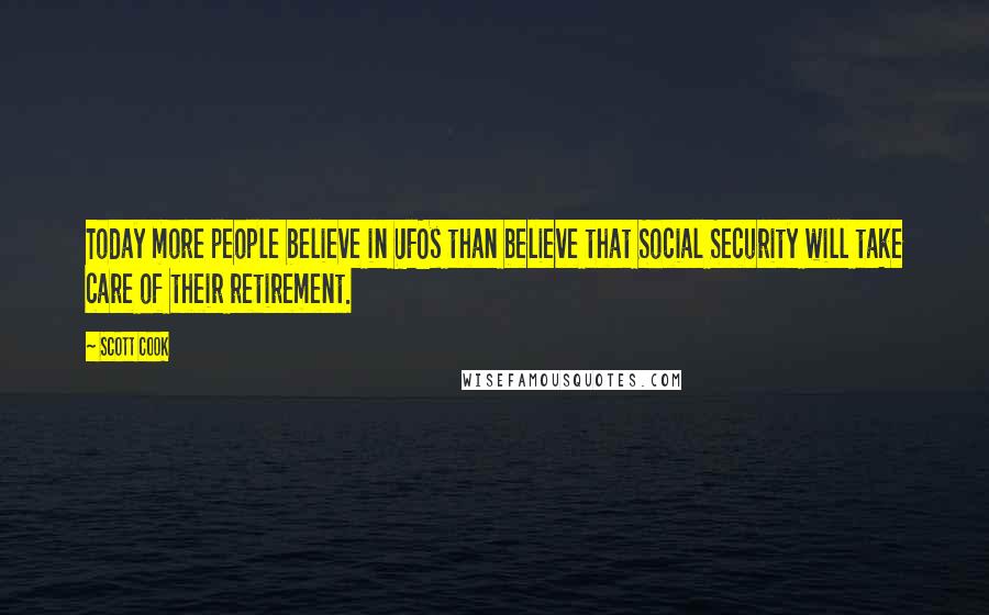 Scott Cook Quotes: Today more people believe in UFOs than believe that Social Security will take care of their retirement.