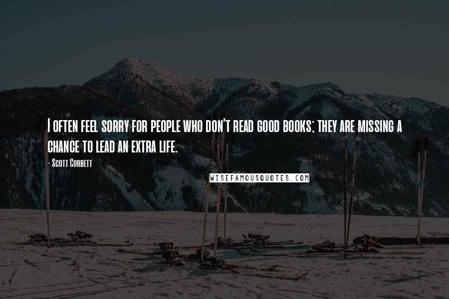 Scott Corbett Quotes: I often feel sorry for people who don't read good books; they are missing a chance to lead an extra life.