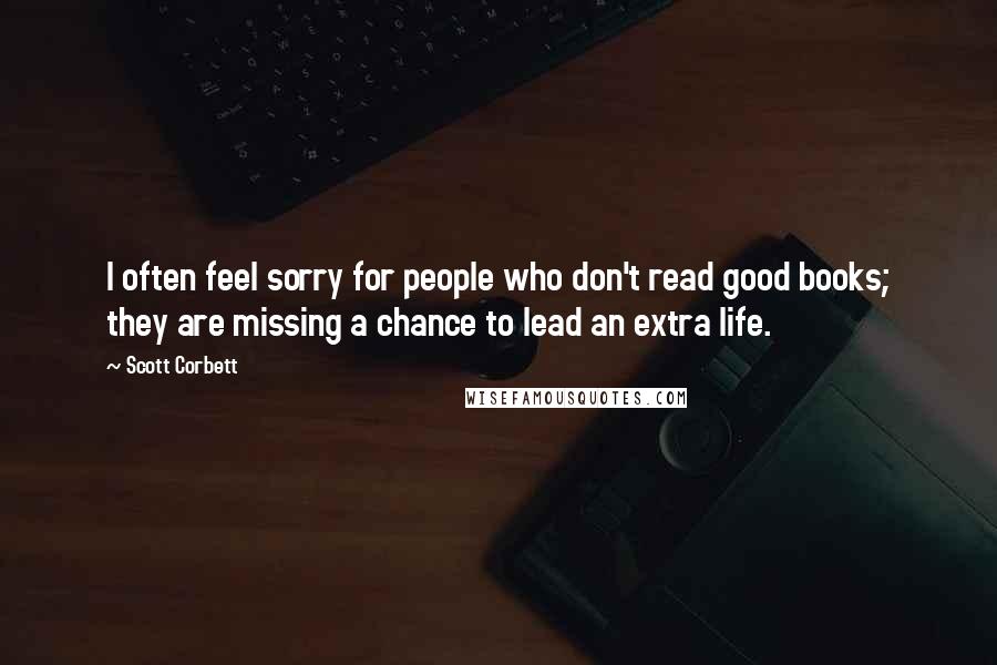 Scott Corbett Quotes: I often feel sorry for people who don't read good books; they are missing a chance to lead an extra life.