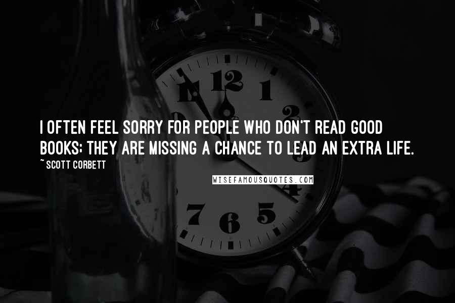 Scott Corbett Quotes: I often feel sorry for people who don't read good books; they are missing a chance to lead an extra life.